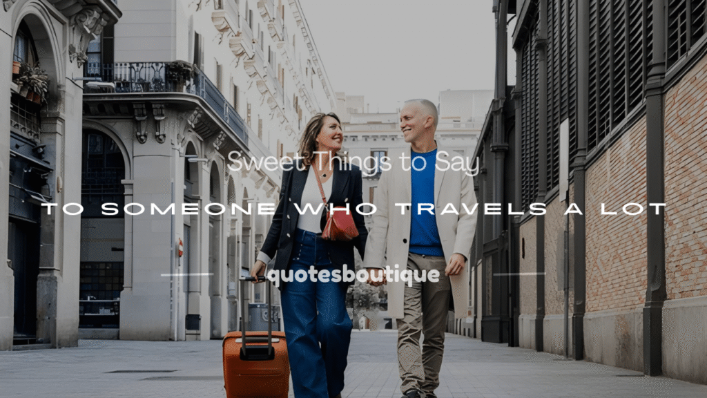 what to say to someone who travels a lot