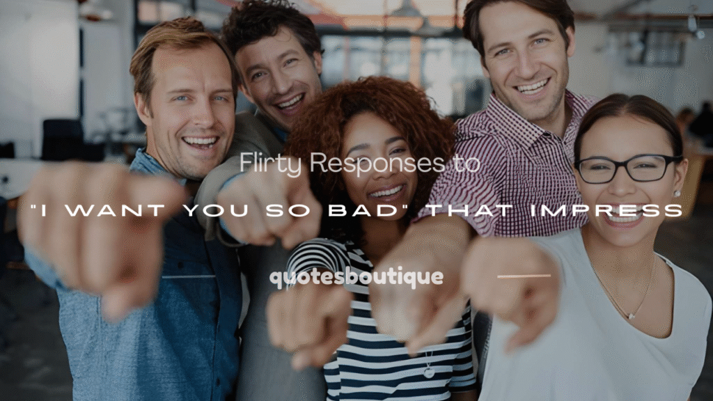 how to respond to i want you so bad