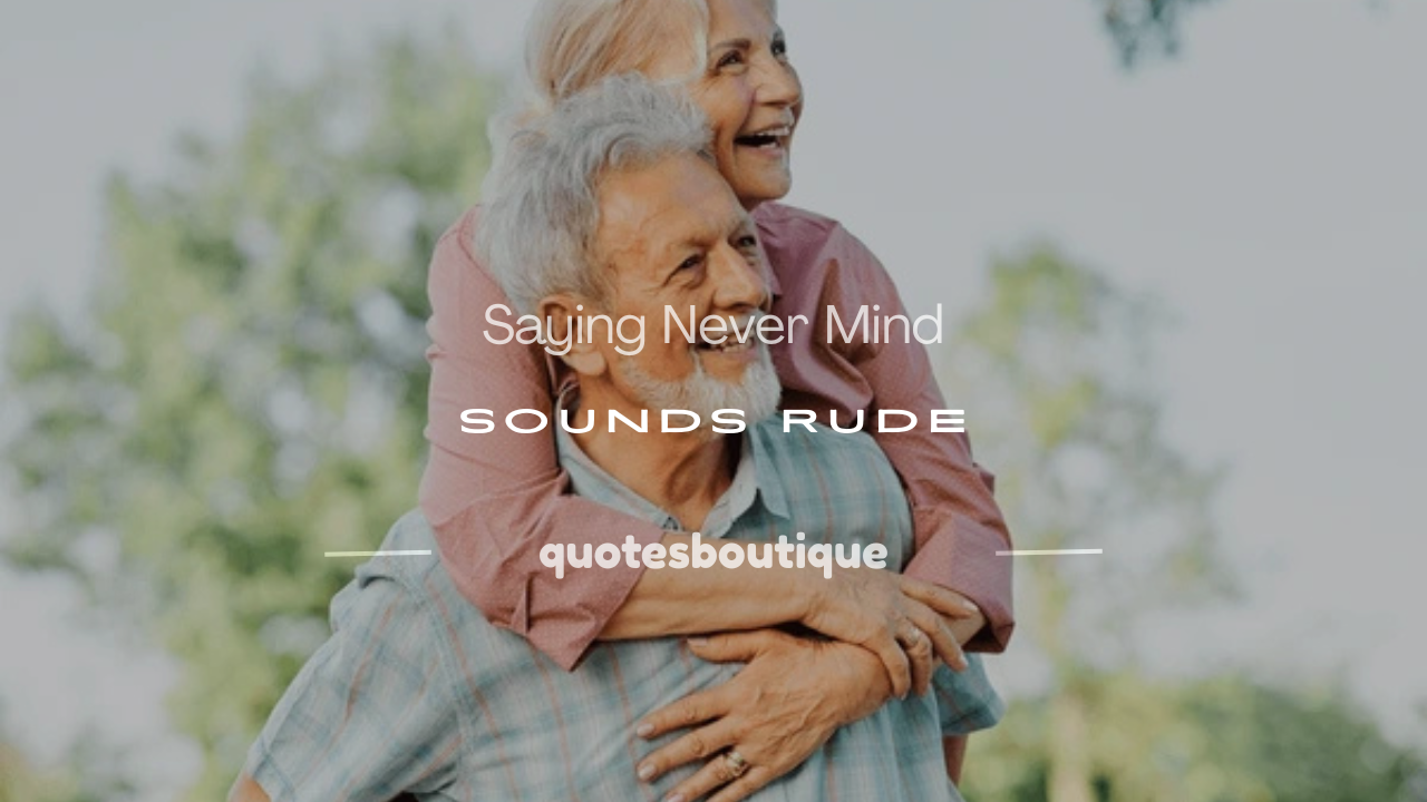 is saying never mind rude