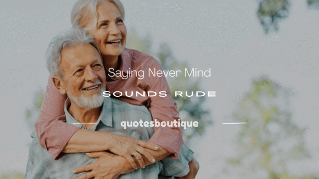 is saying never mind rude