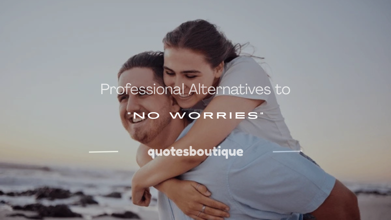 another way to say no worries professionally